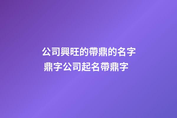 公司興旺的帶鼎的名字 鼎字公司起名帶鼎字-第1張-公司起名-玄機派